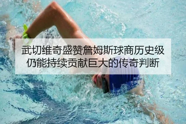 武切维奇盛赞詹姆斯球商历史级 仍能持续贡献巨大的传奇判断